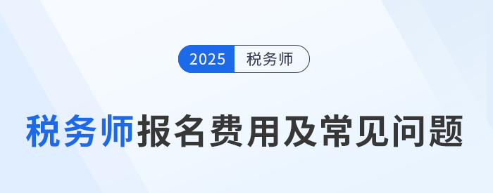 2025年稅務(wù)師考試報名費用及繳費注意事項，考生速看！