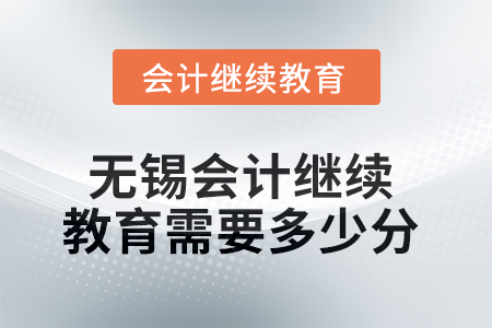 2025年無錫會(huì)計(jì)繼續(xù)教育需要多少分？