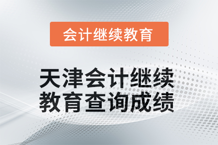 2025年天津會計繼續(xù)教育如何查詢成績？