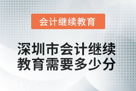 2025年深圳市會(huì)計(jì)繼續(xù)教育需要多少分？