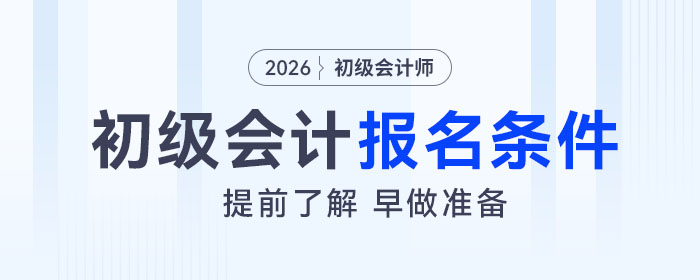 2026年初級(jí)會(huì)計(jì)考試報(bào)名條件是什么？速來了解！