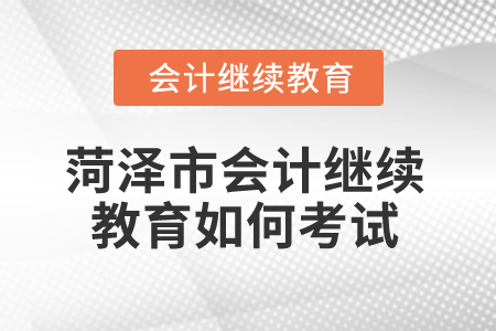 2025年菏澤市會(huì)計(jì)繼續(xù)教育如何考試？