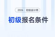 2026年初級(jí)會(huì)計(jì)職稱考試報(bào)名條件是什么？速來了解！