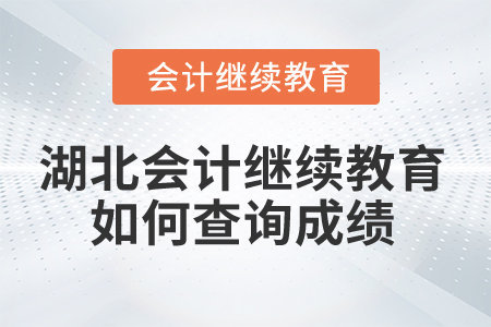 2025年湖北會計(jì)人員繼續(xù)教育如何查詢成績？