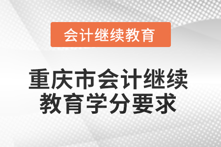 2025年重慶市會計繼續(xù)教育課程學(xué)分要求