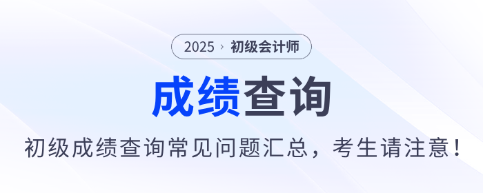 2025年初級會計師考試成績查詢常見問題匯總，考生請注意！