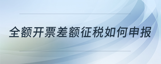 全額開(kāi)票差額征稅如何申報(bào)