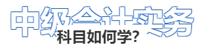 中級(jí)會(huì)計(jì)實(shí)務(wù)科目如何學(xué)？