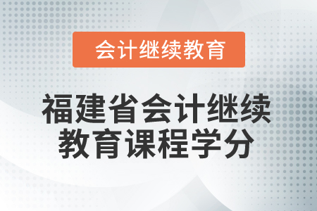 2025年福建省會(huì)計(jì)繼續(xù)教育課程學(xué)分是多少？