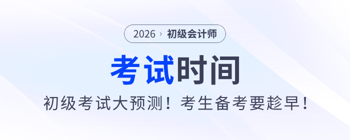 2026年初級(jí)會(huì)計(jì)師考試時(shí)間大預(yù)測(cè)！考生備考要趁早！