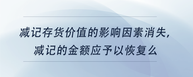 中級會計減記存貨價值的影響因素消失，減記的金額應(yīng)予以恢復(fù)么