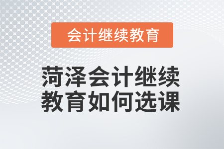 2025年菏澤會計繼續(xù)教育如何選課？