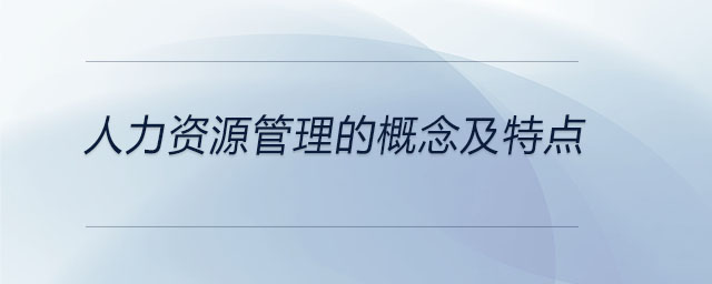人力資源管理的概念及特點(diǎn)
