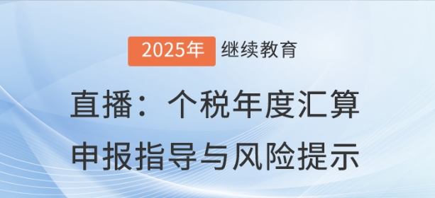 直播：個(gè)稅年度匯算申報(bào)指導(dǎo)與風(fēng)險(xiǎn)提示