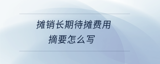 攤銷長(zhǎng)期待攤費(fèi)用摘要怎么寫(xiě)
