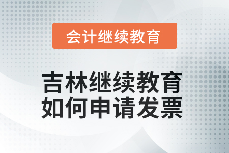 2025年吉林會(huì)計(jì)繼續(xù)教育如何申請(qǐng)發(fā)票？