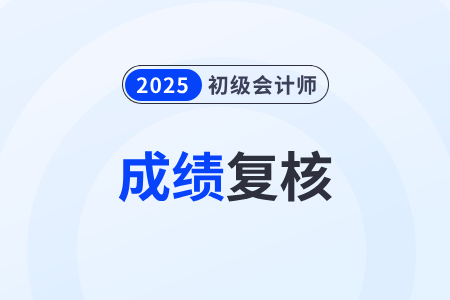 2025年初級會計師證成績復核流程及入口是什么？
