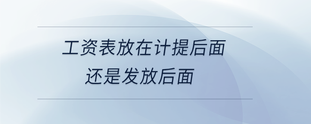 工資表放在計(jì)提后面還是發(fā)放后面