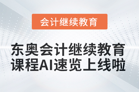 【功能上新】東奧會計繼續(xù)教育課程AI速覽上線啦！ 