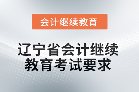 2025年遼寧省會(huì)計(jì)人員繼續(xù)教育考試要求