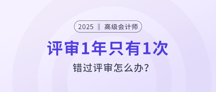 高級會計(jì)評審1年只有1次，錯(cuò)過評審怎么辦？