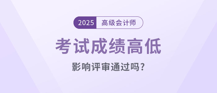 高級(jí)會(huì)計(jì)考試成績(jī)高低影響評(píng)審?fù)ㄟ^(guò)嗎？