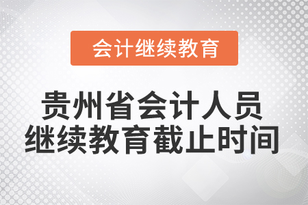 2025年貴州省會(huì)計(jì)人員繼續(xù)教育截止時(shí)間