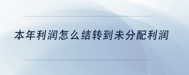 中級(jí)會(huì)計(jì)本年利潤怎么結(jié)轉(zhuǎn)到未分配利潤