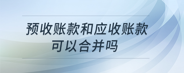 預收賬款和應收賬款可以合并嗎