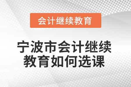 2025年寧波市會計人員繼續(xù)教育如何選課？