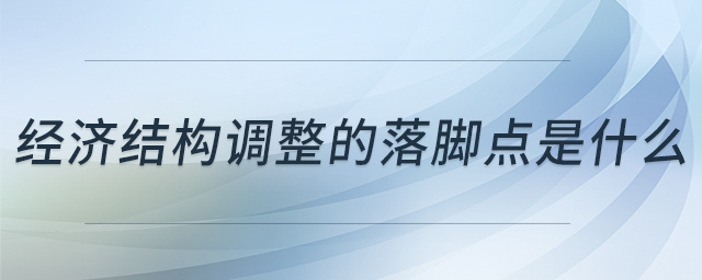經(jīng)濟結(jié)構(gòu)調(diào)整的落腳點是什么