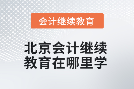 2025年北京會計(jì)繼續(xù)教育在哪里學(xué)？