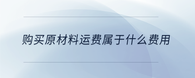 購(gòu)買原材料運(yùn)費(fèi)屬于什么費(fèi)用