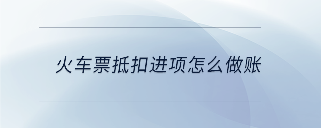 火車票抵扣進(jìn)項(xiàng)怎么做賬