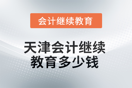 2025年天津會計繼續(xù)教育多少錢？