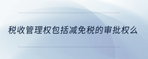 稅收管理權包括減免稅的審批權么