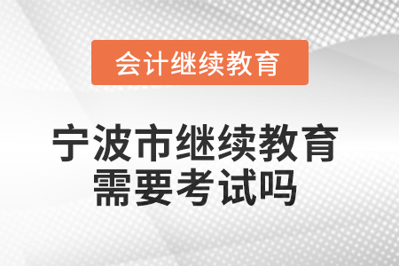 2025年寧波市繼續(xù)教育需要考試嗎？