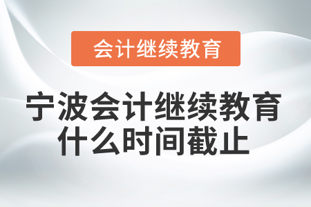 2025年寧波會(huì)計(jì)繼續(xù)教育什么時(shí)間截止？
