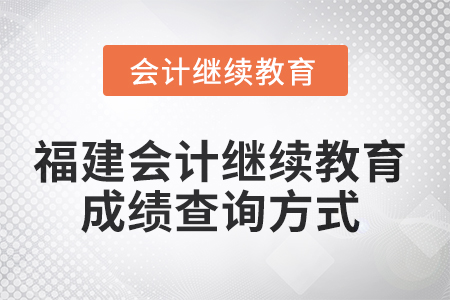 2025年福建會(huì)計(jì)繼續(xù)教育成績查詢方式