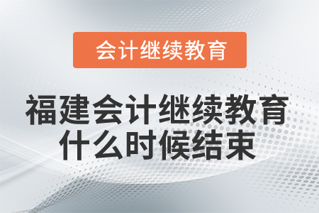 2025年福建會(huì)計(jì)繼續(xù)教育什么時(shí)候結(jié)束？
