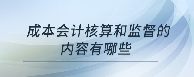 成本會計核算和監(jiān)督的內(nèi)容有哪些