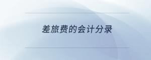 差旅費(fèi)的會(huì)計(jì)分錄