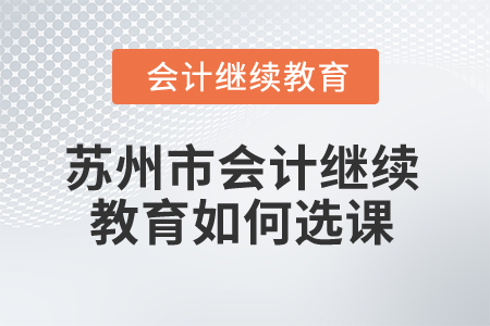 2025年蘇州市會(huì)計(jì)繼續(xù)教育如何選課？
