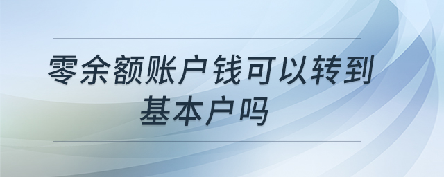 零余額賬戶錢(qián)可以轉(zhuǎn)到基本戶嗎