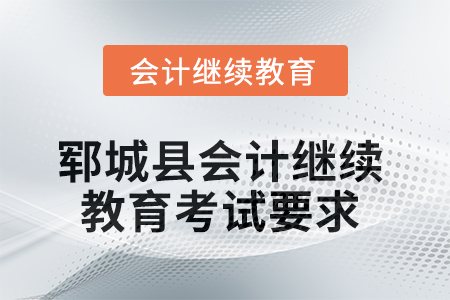 2025年鄆城縣會計(jì)繼續(xù)教育考試要求