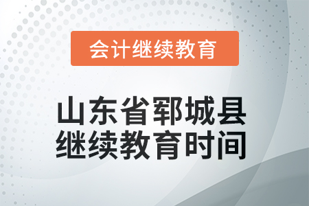 2025年山東省鄆城縣會計(jì)繼續(xù)教育時(shí)間安排