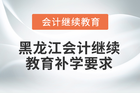 2025年黑龍江省會計繼續(xù)教育補學要求