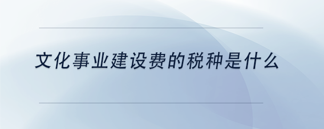 中級會計文化事業(yè)建設費的稅種是什么