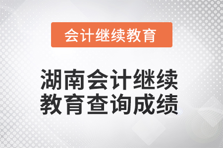 2025年湖南會計(jì)繼續(xù)教育如何查詢成績？