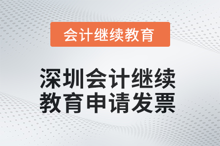 2025年深圳會計繼續(xù)教育如何申請發(fā)票？